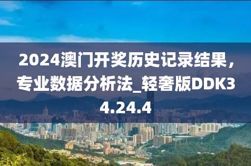 2024澳门开奖历史记录结果，专业数据分析法_轻奢版DDK34.24.4