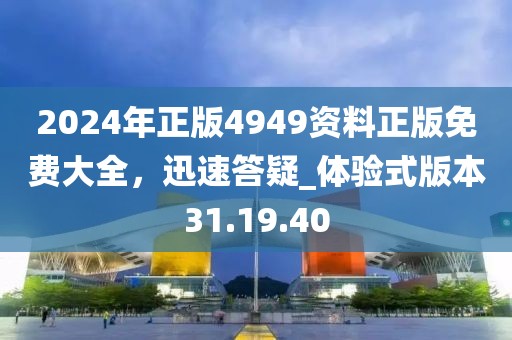 2024年正版4949资料正版免费大全，迅速答疑_体验式版本31.19.40