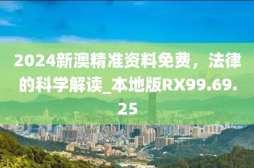 2024新澳精准资料免费，法律的科学解读_本地版RX99.69.25