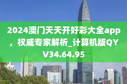 2024澳门天天开好彩大全app，权威专家解析_计算机版QYV34.64.95