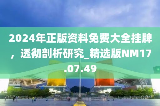 2024年正版资料免费大全挂牌，透彻剖析研究_精选版NM17.07.49