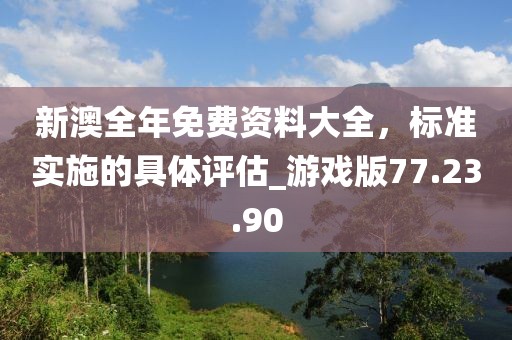新澳全年免费资料大全，标准实施的具体评估_游戏版77.23.90