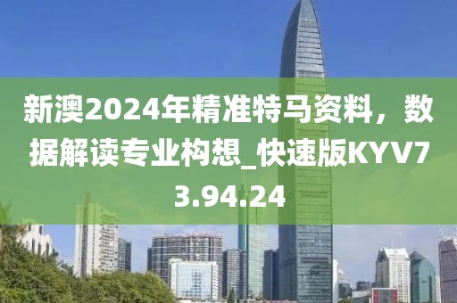 新澳2024年精准特马资料，数据解读专业构想_快速版KYV73.94.24