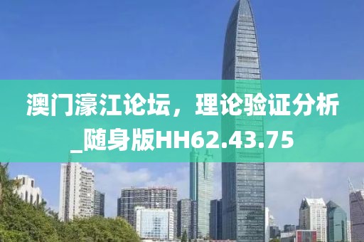 澳门濠江论坛，理论验证分析_随身版HH62.43.75
