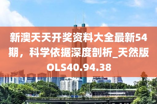 新澳天天开奖资料大全最新54期，科学依据深度剖析_天然版OLS40.94.38