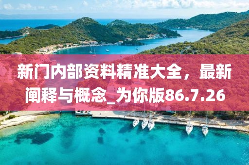 新门内部资料精准大全，最新阐释与概念_为你版86.7.26