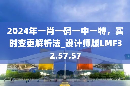 2024年一肖一码一中一特，实时变更解析法_设计师版LMF32.57.57