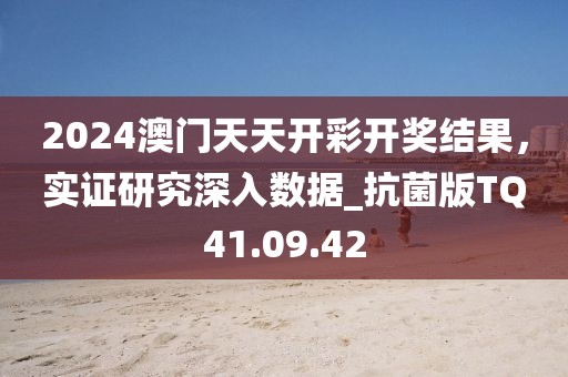 2024澳门天天开彩开奖结果，实证研究深入数据_抗菌版TQ41.09.42
