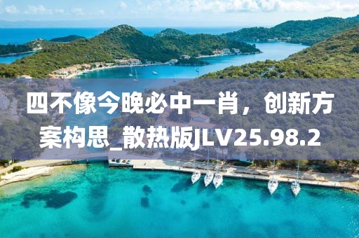 四不像今晚必中一肖，创新方案构思_散热版JLV25.98.2