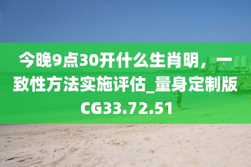 今晚9点30开什么生肖明，一致性方法实施评估_量身定制版CG33.72.51