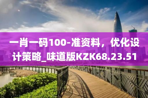 一肖一码100-准资料，优化设计策略_味道版KZK68.23.51