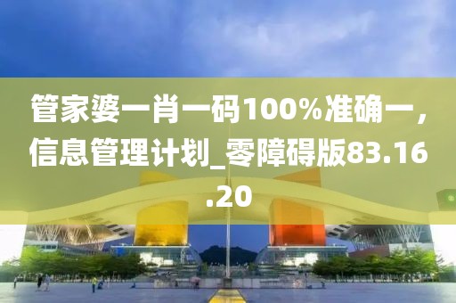 管家婆一肖一码100%准确一，信息管理计划_零障碍版83.16.20