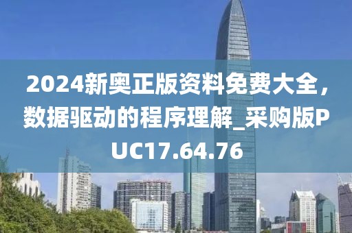 2024新奥正版资料免费大全，数据驱动的程序理解_采购版PUC17.64.76