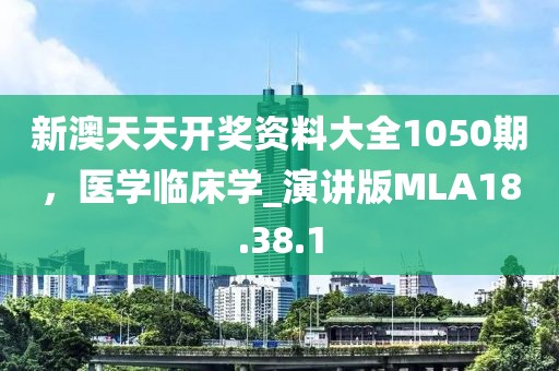 新澳天天开奖资料大全1050期，医学临床学_演讲版MLA18.38.1