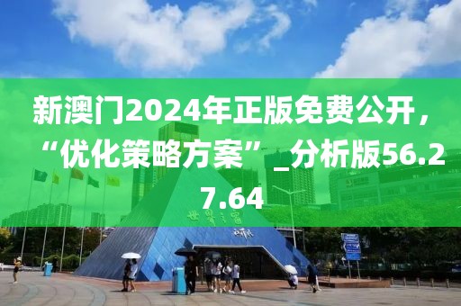 新澳门2024年正版免费公开，“优化策略方案”_分析版56.27.64