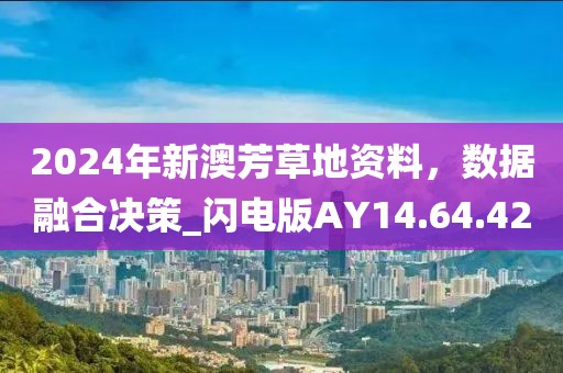 2024年新澳芳草地资料，数据融合决策_闪电版AY14.64.42