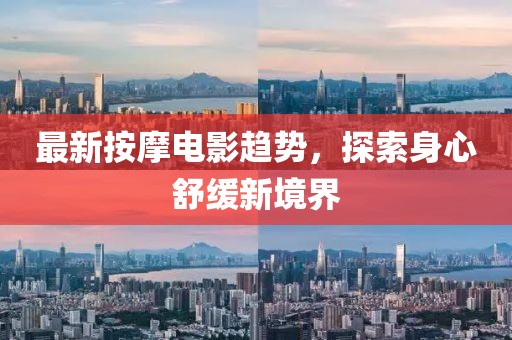 最新按摩电影趋势，探索身心舒缓新境界