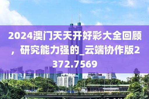 2024澳门天天开好彩大全回顾，研究能力强的_云端协作版2372.7569