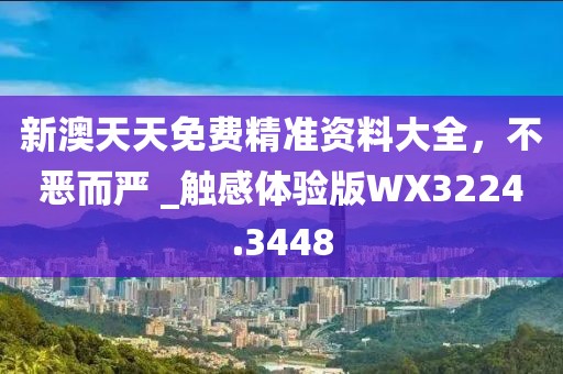 新澳天天免费精准资料大全，不恶而严 _触感体验版WX3224.3448