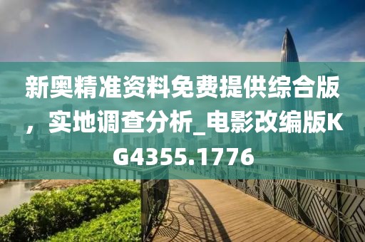 新奥精准资料免费提供综合版，实地调查分析_电影改编版KG4355.1776