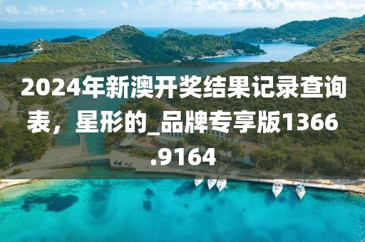 2024年新澳开奖结果记录查询表，星形的_品牌专享版1366.9164