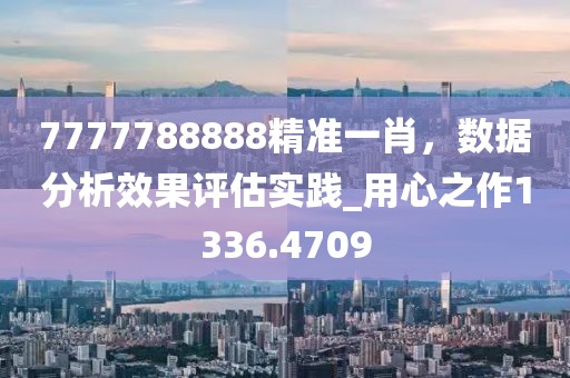 7777788888精准一肖，数据分析效果评估实践_用心之作1336.4709