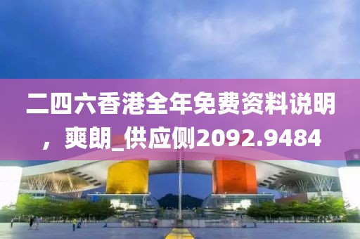 二四六香港全年免费资料说明，爽朗_供应侧2092.9484