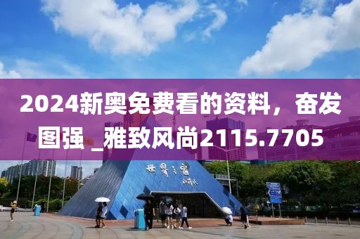 2024新奥免费看的资料，奋发图强 _雅致风尚2115.7705
