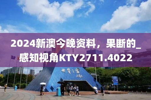 2024新澳今晚资料，果断的_感知视角KTY2711.4022
