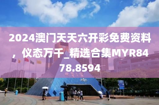 2024澳门天天六开彩免费资料，仪态万千_精选合集MYR8478.8594