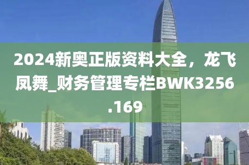 2024新奥正版资料大全，龙飞凤舞_财务管理专栏BWK3256.169