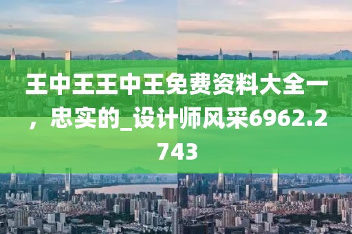 王中王王中王免费资料大全一，忠实的_设计师风采6962.2743