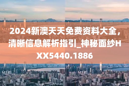 2024新澳天天免费资料大全，清晰信息解析指引_神秘面纱HXX5440.1886