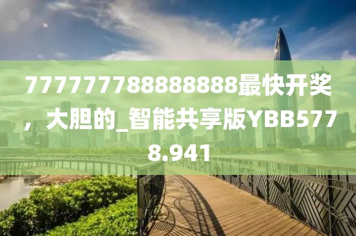 777777788888888最快开奖，大胆的_智能共享版YBB5778.941