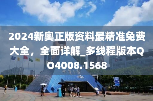 2024新奥正版资料最精准免费大全，全面详解_多线程版本QO4008.1568