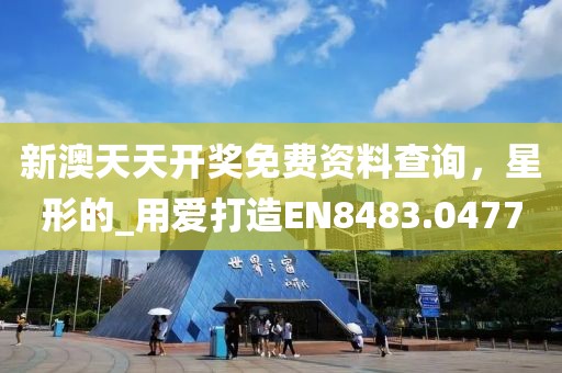 新澳天天开奖免费资料查询，星形的_用爱打造EN8483.0477