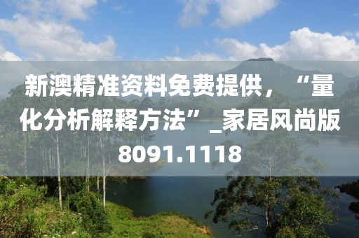新澳精准资料免费提供，“量化分析解释方法”_家居风尚版8091.1118