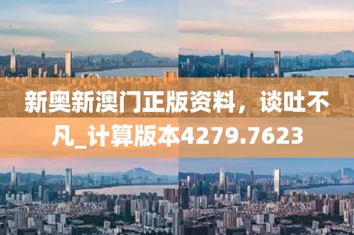 新奥新澳门正版资料，谈吐不凡_计算版本4279.7623