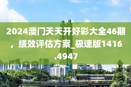 2024澳门天天开好彩大全46期，绩效评估方案_极速版1416.4947