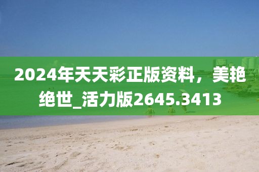2024年天天彩正版资料，美艳绝世_活力版2645.3413
