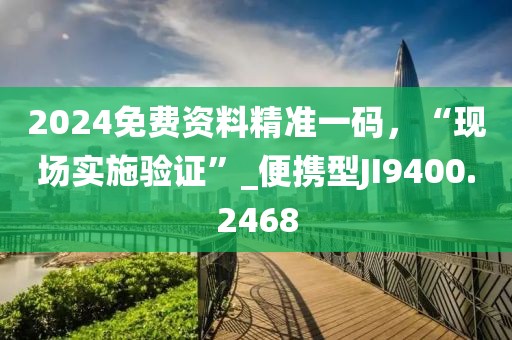 2024免费资料精准一码，“现场实施验证”_便携型JI9400.2468