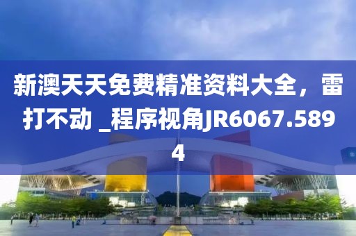 新澳天天免费精准资料大全，雷打不动 _程序视角JR6067.5894