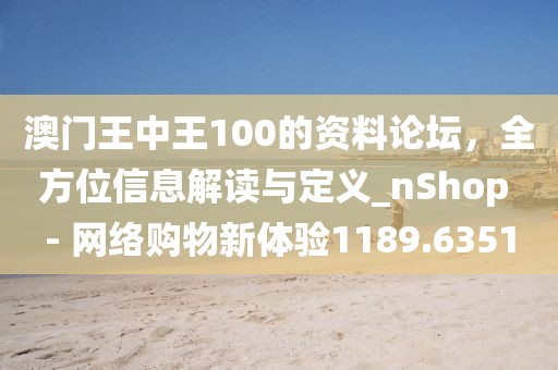 澳门王中王100的资料论坛，全方位信息解读与定义_nShop - 网络购物新体验1189.6351