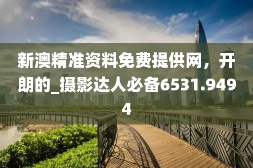 新澳精准资料免费提供网，开朗的_摄影达人必备6531.9494