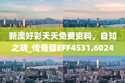 新澳好彩天天免费资料，自知之明_传奇版EFF4531.6024