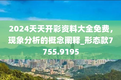 2024天天开彩资料大全免费，现象分析的概念阐释_形态款7755.9195