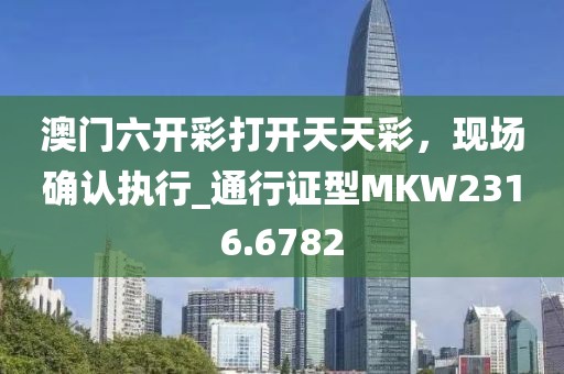 澳门六开彩打开天天彩，现场确认执行_通行证型MKW2316.6782