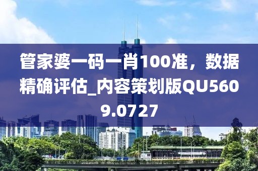 管家婆一码一肖100准，数据精确评估_内容策划版QU5609.0727