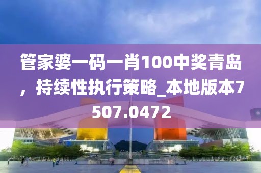 管家婆一码一肖100中奖青岛，持续性执行策略_本地版本7507.0472