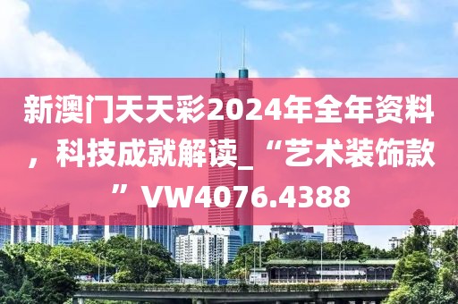 新澳门天天彩2024年全年资料，科技成就解读_“艺术装饰款”VW4076.4388